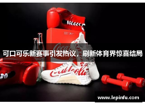 可口可乐新赛事引发热议，刷新体育界惊喜结局